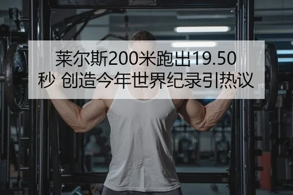 莱尔斯200米跑出19.50秒 创造今年世界纪录引热议