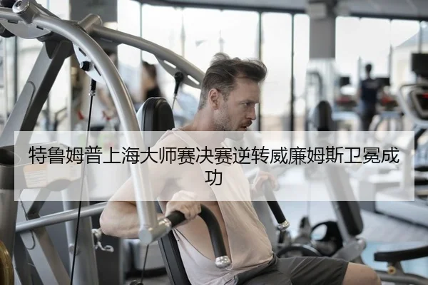 特鲁姆普上海大师赛决赛逆转威廉姆斯卫冕成功